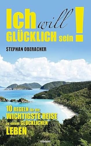 Ich will glücklich sein!: 10 Regeln für die wichtigste Reise zu einem glücklichen Leben von novum Verlag