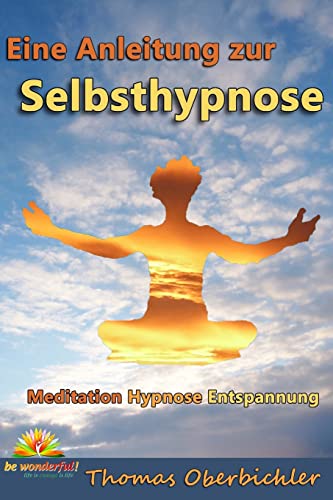 Meditation Hypnose Entspannung: Eine Anleitung zur Selbsthypnose (Erfolgreich werden 4.0, Band 7) von Be Wonderful!