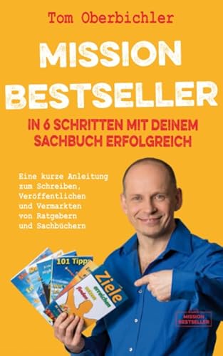 Mission Bestseller – In 6 Schritten mit deinem Sachbuch erfolgreich: Eine kurze Anleitung zum Schreiben, Veröffentlichen und Vermarkten von Ratgebern ... (Mit Self-Publishing erfolgreich werden)