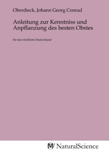 Anleitung zur Kenntniss und Anpflanzung des besten Obstes: für das nördliche Deutschland Anleitung zur Kenntniss und Anpflanzung des besten Obstes: für das nördliche Deutschland von MV-Natural_Science