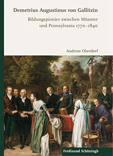 Demetrius Augustinus von Gallitzin: Bildungspionier zwischen Münster und Pennsylvania 1770-1840 Demetrius Augustinus von Gallitzin: Bildungspionier zwischen Münster und Pennsylvania 1770-1840