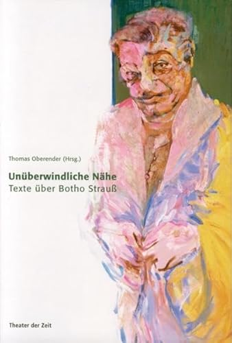 Unüberwindliche Nähe: Texte über Botho Strauss (Außer den Reihen)