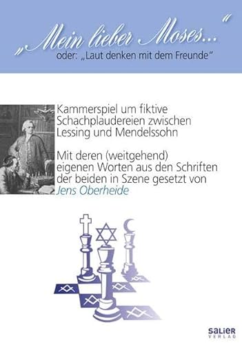 "Mein lieber Moses ...": oder: "Laut denken mit dem Freunde" Kammerspiel um fiktive Schachplaudereien zwischen Lessing und Mendelssohn. Mit deren ... den Schriften der beiden in Szene gesetzt.