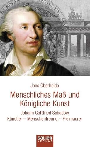 Menschliches Maß und Königliche Kunst: Johann Gottfried Schadow. Künstler, Menschenfreund, Freimaurer von Salier Verlag