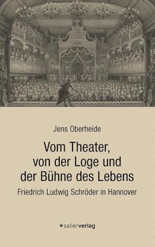 Vom Theater, von der Loge und der Bühne des Lebens: Friedrich Ludwig Schröder in Hannover von Salier Verlag