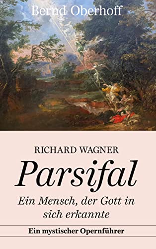Richard Wagner: Parsifal: Ein Mensch, der Gott in sich erkannte. Ein mystischer Opernführer von Books on Demand