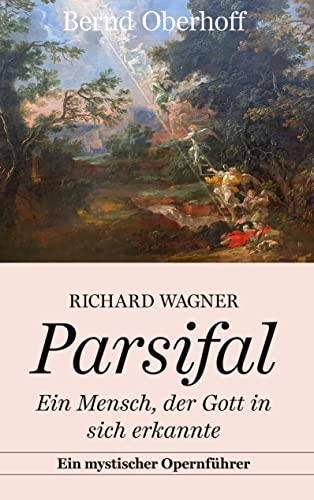 Richard Wagner: Parsifal: Ein Mensch, der Gott in sich erkannte. Ein mystischer Opernführer von Books on Demand GmbH