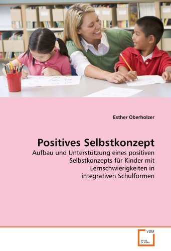 Positives Selbstkonzept: Aufbau und Unterstützung eines positiven Selbstkonzepts für Kinder mit Lernschwierigkeiten in integrativen Schulformen