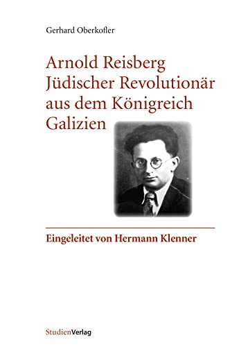 Arnold Reisberg. Jüdischer Revolutionär aus dem Königreich Galizien: Eingeleitet von Hermann Klenner Arnold Reisberg. Jüdischer Revolutionär aus dem Königreich Galizien: Eingeleitet von Hermann Klenner