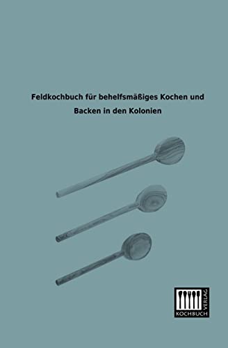 Feldkochbuch fuer behelfsmaessiges Kochen und Backen in den Kolonien