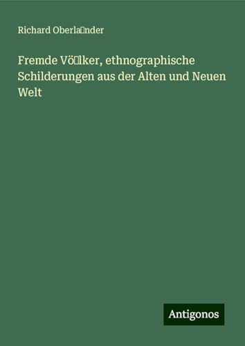 Fremde Vö lker, ethnographische Schilderungen aus der Alten und Neuen Welt von Antigonos Verlag