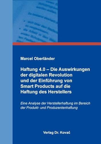 Haftung 4.0 – Die Auswirkungen der digitalen Revolution und der Einführung von Smart Products auf die Haftung des Herstellers: Eine Analyse der ... Versicherungs-, Haftungs- und Schadensrecht) von Kovac, Dr. Verlag