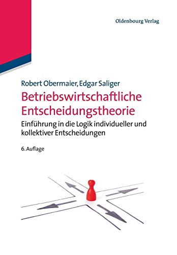 Betriebswirtschaftliche Entscheidungstheorie: Einführung in die Logik individueller und kollektiver Entscheidungen Betriebswirtschaftliche Entscheidungstheorie: Einführung in die Logik individueller und kollektiver Entscheidungen