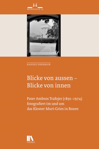 Blicke von aussen – Blicke von innen: Pater Ambros Trafojer (1891–1974) fotografiert im und um das Kloster Muri-Gries in Bozen (Murensia) von Chronos Verlag