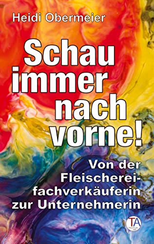 Schau immer nach vorne!: Von der Fleischereifachverkäuferin zur Unternehmerin von TraditionArt Verlag