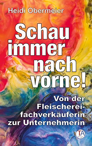 Schau immer nach vorne!: Von der Fleischereifachverkäuferin zur Unternehmerin