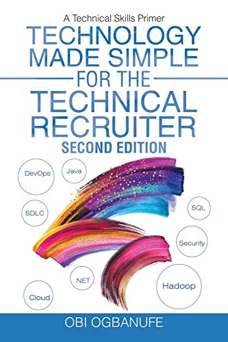 Technology Made Simple for the Technical Recruiter, Second Edition: A Technical Skills Primer Technology Made Simple for the Technical Recruiter, Second Edition: A Technical Skills Primer