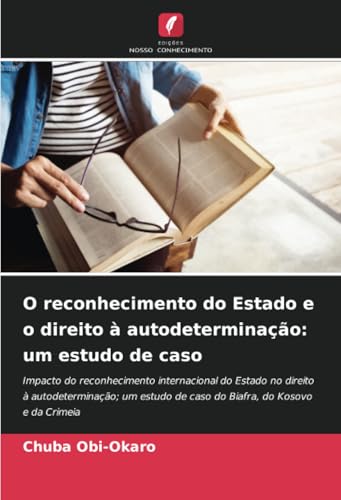 O reconhecimento do Estado e o direito à autodeterminação: um estudo de caso: Impacto do reconhecimento internacional do Estado no direito à ... de caso do Biafra, do Kosovo e da Crimeia von Edições Nosso Conhecimento