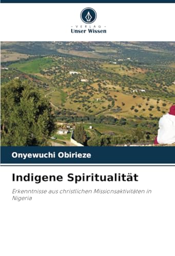 Indigene Spiritualität: Erkenntnisse aus christlichen Missionsaktivitäten in Nigeria von Verlag Unser Wissen