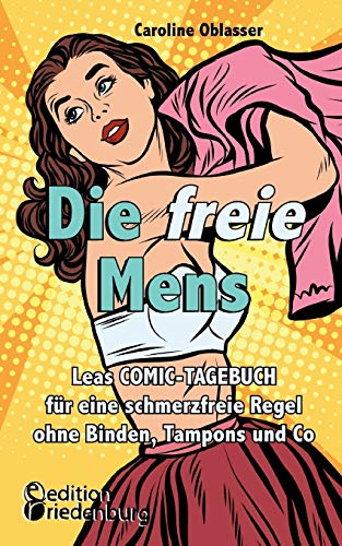 Die freie Mens - Leas COMIC-TAGEBUCH für eine schmerzfreie Regel ohne Binden, Tampons und Co: Die freie Menstruation für Mädchen und Frauen Die freie Mens - Leas COMIC-TAGEBUCH für eine schmerzfreie Regel ohne Binden, Tampons und Co: Die freie Menstruation für Mädchen und Frauen