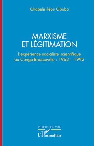 Marxisme et légitimation: L’expérience socialiste scientifique au Congo- Brazzaville : 1963 – 1992