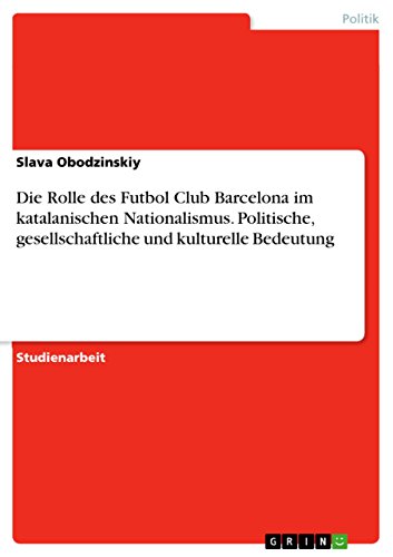 Die Rolle des Futbol Club Barcelona im katalanischen Nationalismus. Politische, gesellschaftliche und kulturelle Bedeutung: Politische, ... Bedeutung des FC Barcelona in Katalonien