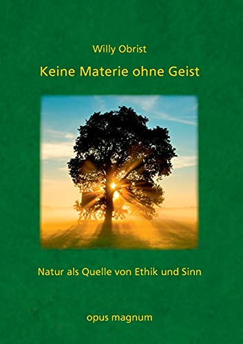 Keine Materie ohne Geist:: Natur als Quelle von Ethik und Sinn