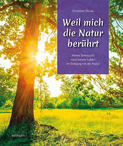 Weil mich die Natur berührt: Meine Sehnsucht nach einem leben im Einklang mit der Natur von Einhorn Verlag