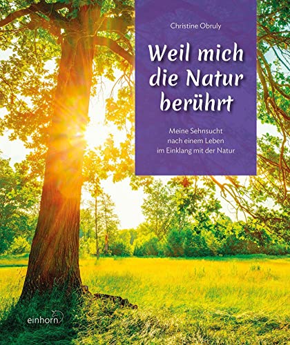 Weil mich die Natur berührt: Meine Sehnsucht nach einem leben im Einklang mit der Natur von Einhorn-Vlg