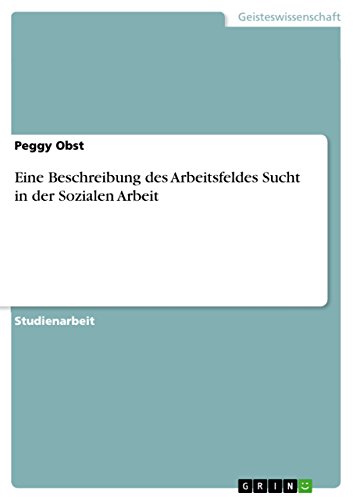 Eine Beschreibung des Arbeitsfeldes Sucht in der Sozialen Arbeit von Grin Publishing