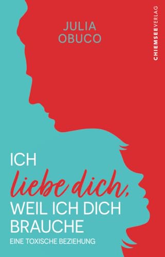 Ich liebe dich, weil ich dich brauche: Eine toxische Beziehung von Chiemsee Verlag