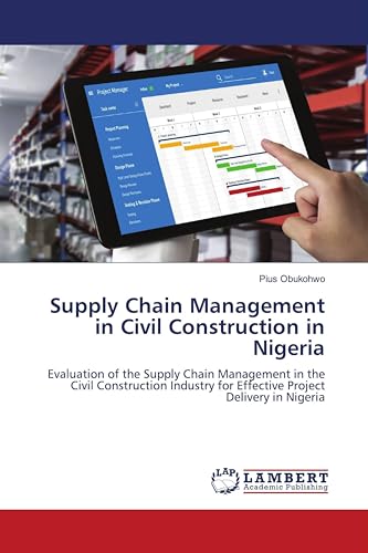 Supply Chain Management in Civil Construction in Nigeria: Evaluation of the Supply Chain Management in the Civil Construction Industry for Effective Project Delivery in Nigeria von LAP LAMBERT Academic Publishing