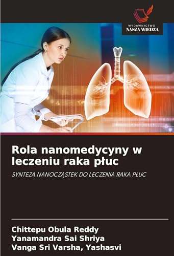 Rola nanomedycyny w leczeniu raka p¿uc: SYNTEZA NANOCZ¿STEK DO LECZENIA RAKA P¿UC von Wydawnictwo Nasza Wiedza