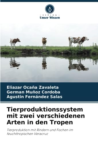 Tierproduktionssystem mit zwei verschiedenen Arten in den Tropen: Tierproduktion mit Rindern und Fischen im feuchttropischen Veracruz von Verlag Unser Wissen