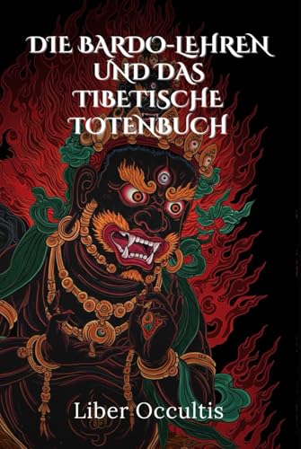 Die Bardo-Lehren und das tibetische Totenbuch: Der Weg zur spirituellen Erleuchtung – Praxisnahe Meditationen, transformative Rituale und die Geheimnisse von Karma und Samsara (Okkulte Lehrbücher) von Independently published