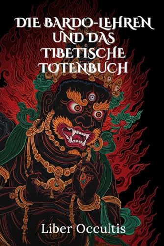 Die Bardo-Lehren und das tibetische Totenbuch: Der Weg zur spirituellen Erleuchtung – Praxisnahe Meditationen, transformative Rituale und die Geheimnisse von Karma und Samsara (Okkulte Lehrbücher) von Independently published