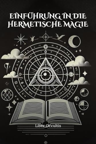 Einführung in die hermetische Magie: Entfalte Dein inneres Potenzial – Praktische Anleitungen zu hermetischen Prinzipien und spiritueller Transformation (Okkulte Lehrbücher) von Independently published