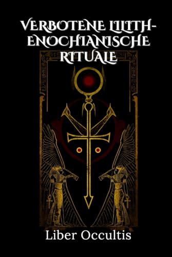 Verbotene Lilith-enochianische Rituale: 33 geheime & hochwirksame magische Rituale, um mit Liliths Macht und enochianischen Zaubersprüchen verborgene ... zu revolutionieren (Okkulte Lehrbücher) von Independently published