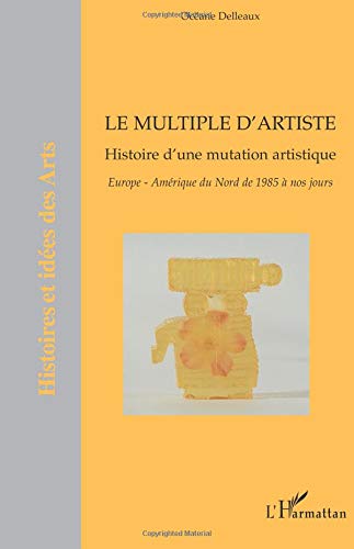 Le multiple d'artiste: Histoire d'une mutation artistique - Europe-Amérique du Nord de 1985 à nos jours von Editions L'Harmattan