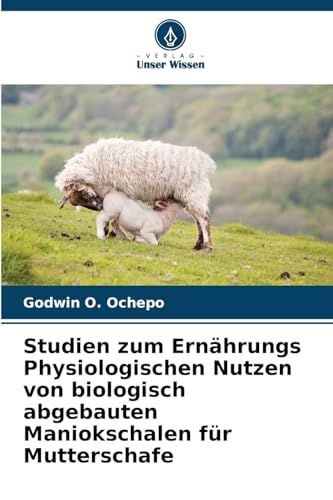 Studien zum Ernährungs Physiologischen Nutzen von biologisch abgebauten Maniokschalen für Mutterschafe von Verlag Unser Wissen