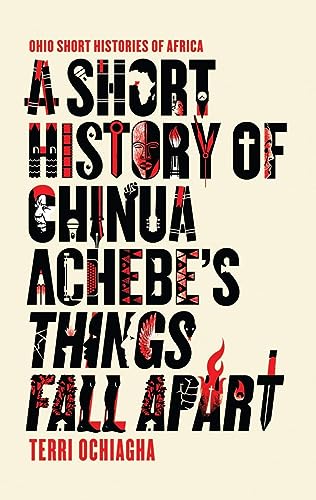 A Short History of Chinua Achebe's Things Fall Apart (Ohio Short Histories of Africa)