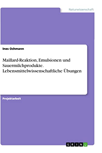 Maillard-Reaktion, Emulsionen und Sauermilchprodukte. Lebensmittelwissenschaftliche Übungen von Books on Demand
