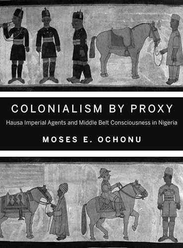 Colonialism by Proxy: Hausa Imperial Agents and Middle Belt Consciousness in Nigeria Colonialism by Proxy: Hausa Imperial Agents and Middle Belt Consciousness in Nigeria