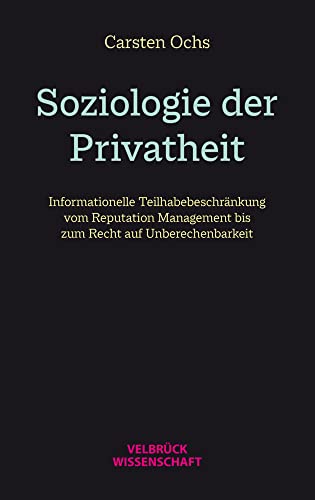 Soziologie der Privatheit: Informationelle Teilhabebeschränkung vom ständischen Selbst bis zum blurry self: Informationelle Teilhabebeschränkung vom ... Management zum Recht auf Unberechenbarkeit von Velbrück Wissenschaft