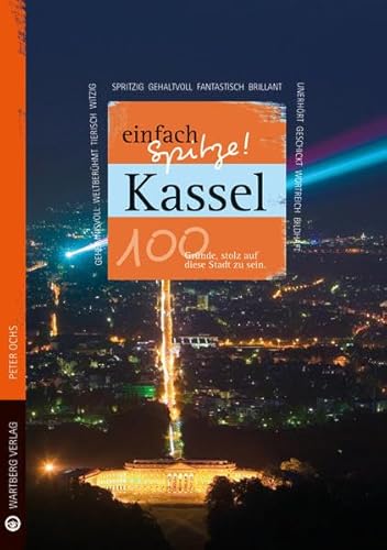 Kassel - einfach Spitze! 100 Gründe, stolz auf diese Stadt zu sein (Unsere Stadt - einfach spitze!) von Wartberg