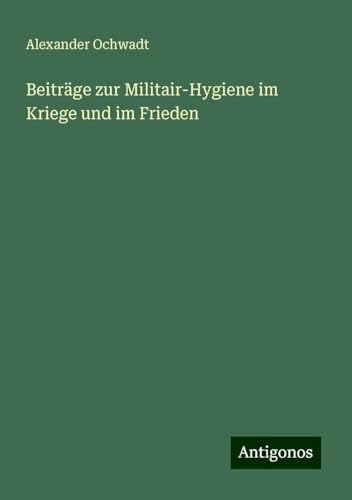Beiträge zur Militair-Hygiene im Kriege und im Frieden von Antigonos Verlag