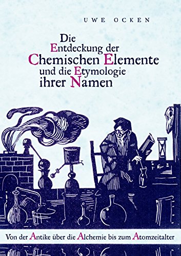 Die Entdeckung der Chemischen Elemente und die Etymologie ihrer Namen: Von der Antike über die Alchemie bis zum Atomzeitalter Die Entdeckung der Chemischen Elemente und die Etymologie ihrer Namen: Von der Antike über die Alchemie bis zum Atomzeitalter