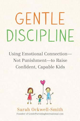 Gentle Discipline: Using Emotional Connection--Not Punishment--To Raise Confident, Capable Kids