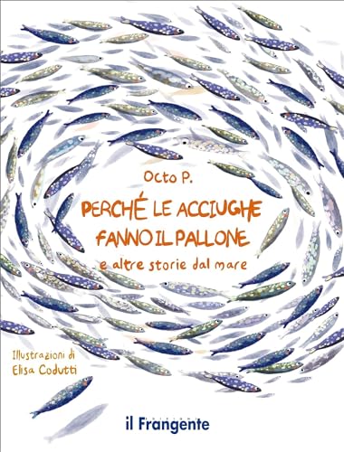 Perché le acciughe fanno il pallone. E altre storie dal mare. Ediz. a colori