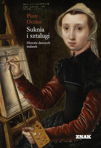 Suknia i sztalugi: Historie dawnych malarek von Znak